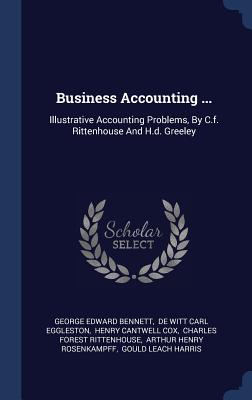 Business Accounting ...: Illustrative Accounting Problems, By C.f. Rittenhouse And H.d. Greeley - Bennett, George Edward, and de Witt Carl Eggleston (Creator), and Henry Cantwell Cox (Creator)