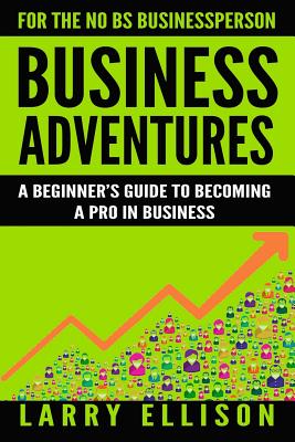 Business Adventures: A Beginner's Guide to Becoming a Pro in Business - Ellison, Larry