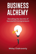 Business Alchemy: Decoding the Secrets of Successful Entrepreneurs