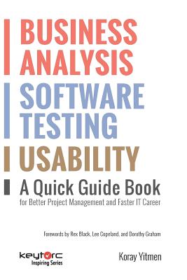 Business Analysis, Software Testing, Usability: A Quick Guide Book for Better Project Management and Faster IT Career - Graham, Dorothy (Foreword by), and Copeland, Lee (Foreword by), and Black, Rex (Foreword by)