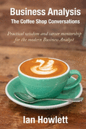 Business Analysis: The Coffee Shop Conversations: Practical Wisdom and Career Mentorship for the Modern Business Analyst