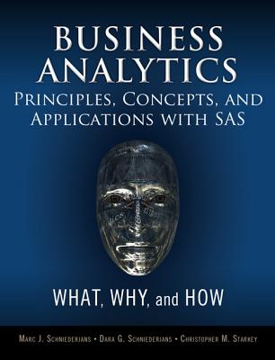 Business Analytics Principles, Concepts, and Applications with SAS: What, Why, and How - Schniederjans, Marc J, and Schniederjans, Dara G, and Starkey, Christopher M