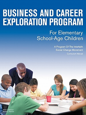 Business and Career Exploration Program for Elementary School-Age Children Curriculum Manual: A Program of the Interfaith Social Change Movement - Steven T Robinson, and Roberta L Newman