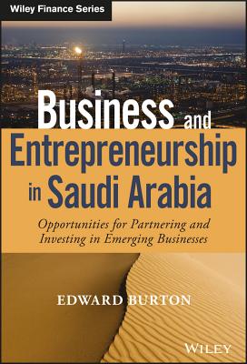 Business and Entrepreneurship in Saudi Arabia: Opportunities for Partnering and Investing in Emerging Businesses - Burton, Edward