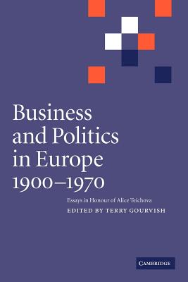 Business and Politics in Europe, 1900-1970: Essays in Honour of Alice Teichova - Gourvish, Terry (Editor)