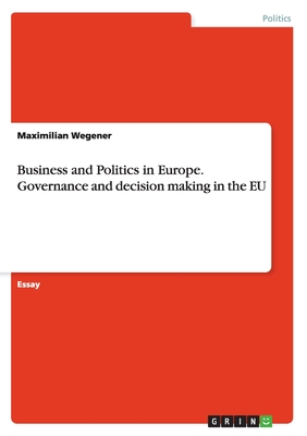 Business and Politics in Europe. Governance and decision making in the EU - Wegener, Maximilian