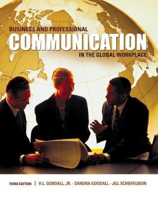 Business and Professional Communication in the Global Workplace - Goodall, Jr H L, and Goodall, Sandra, and Schiefelbein, Jill