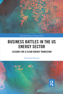 Business Battles in the US Energy Sector: Lessons for a Clean Energy Transition - Downie, Christian