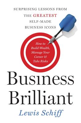 Business Brilliant: Surprising Lessons from the Greatest Self-Made Business Icons - Schiff, Lewis