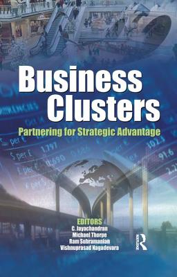 Business Clusters: Partnering for Strategic Advantage - Jayachandran, C. (Editor), and Thorpe, Michael (Editor), and Subramanian, Ram (Editor)