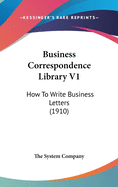 Business Correspondence Library V1: How To Write Business Letters (1910)