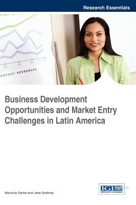 Business Development Opportunities and Market Entry Challenges in Latin America - Garita, Mauricio (Editor), and Godinez, Jose (Editor)