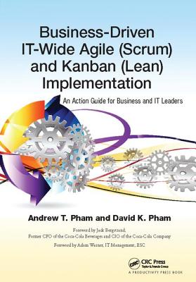 Business-Driven IT-Wide Agile (Scrum) and Kanban (Lean) Implementation: An Action Guide for Business and IT Leaders - Pham, Andrew Thu, and Pham, David Khoi