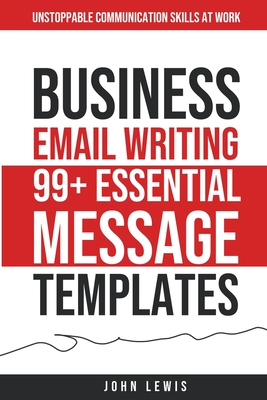 Business Email Writing: 99+ Essential Message Templates Unstoppable Communication Skills at Work - Lewis, John