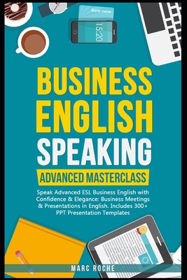 Business English Speaking: Advanced Masterclass - Speak Advanced ESL Business English with Confidence & Elegance: Business Meetings & Presentations in English: Includes 300+ PPT Presentation Templates - Roche, Marc