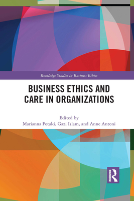 Business Ethics and Care in Organizations - Fotaki, Marianna (Editor), and Islam, Gazi (Editor), and Antoni, Anne (Editor)