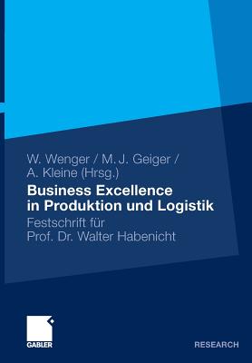 Business Excellence in Produktion Und Logistik: Festschrift Fr Prof. Dr. Walter Habenicht - Wenger, Wolf (Editor), and Geiger, Martin Josef (Editor), and Kleine, Andreas (Editor)