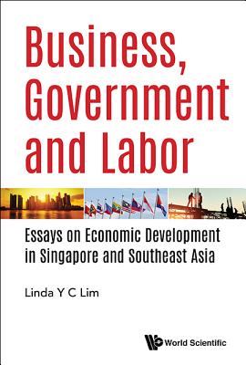 Business, Government And Labor: Essays On Economic Development In Singapore And Southeast Asia - Lim, Linda Y C (Editor)