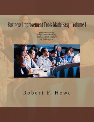 Business Improvement Tools Made Easy: Volume 1 - Howe, Robert