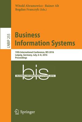 Business Information Systems: 19th International Conference, Bis 2016, Leipzig, Germany, July, 6-8, 2016, Proceedings - Abramowicz, Witold (Editor), and Alt, Rainer (Editor), and Franczyk, Bogdan (Editor)