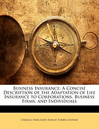 Business Insurance: A Concise Description of the Adaptation of Life Insurance to Corporations, Business Firms, and Individuals