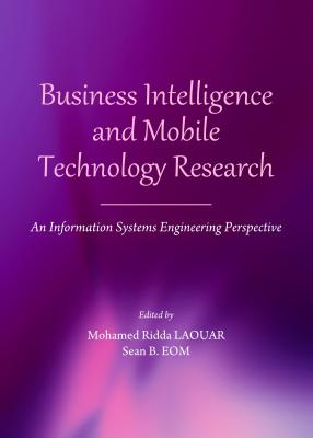 Business Intelligence and Mobile Technology Research: An Information Systems Engineering Perspective - Eom, Sean B (Editor), and Laouar, Mohamed Ridda (Editor)