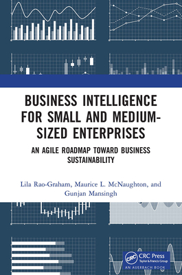 Business Intelligence for Small and Medium-Sized Enterprises: An Agile Roadmap Toward Business Sustainability - Rao-Graham, Lila, and McNaughton, Maurice L, and Mansingh, Gunjan