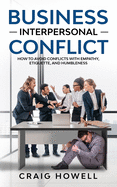 Business Interpersonal Conflict: How to Avoid Conflicts at Work with Empathy, Etiquette, and Humbleness