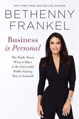 Business Is Personal: The Truth about What It Takes to Be Successful While Staying True to Yourself - Frankel, Bethenny