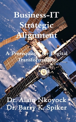 Business-IT Strategic Alignment: A Prerequisite for Digital Transformation - Nkoyock, Alain, Dr., and Spiker, Barry K, Dr.