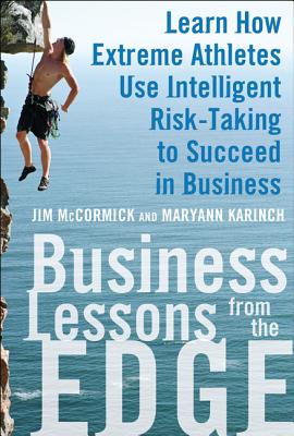 Business Lessons from the Edge: Learn How Extreme Athletes Use Intelligent Risk Taking to Succeed in Business - McCormick, Jim, and Karinch, Maryann