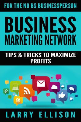 Business Marketing Network: Tips and Tricks to Maximize Profits - Ellison, Larry