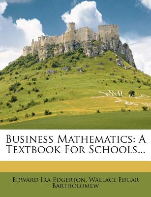 Business Mathematics: A Textbook For Schools - Edgerton, Edward Ira, and Wallace Edgar Bartholomew (Creator)