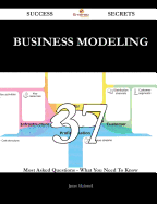 Business Modeling 37 Success Secrets - 37 Most Asked Questions on Business Modeling - What You Need to Know