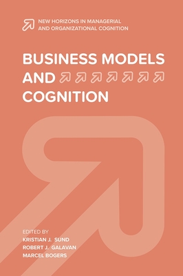 Business Models and Cognition - Sund, Kristian J. (Editor), and Galavan, Robert J. (Editor), and Bogers, Marcel (Editor)