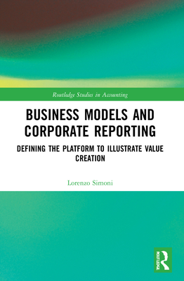 Business Models and Corporate Reporting: Defining the Platform to Illustrate Value Creation - Simoni, Lorenzo