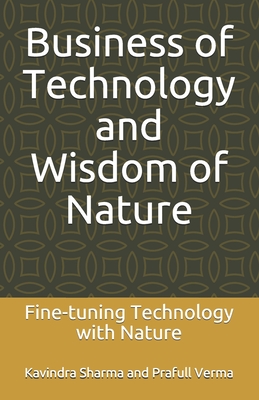 Business of Technology and Wisdom of Nature: Fine-tuning Technology with Nature - Verma, Prafull, and Sharma, Kavindra