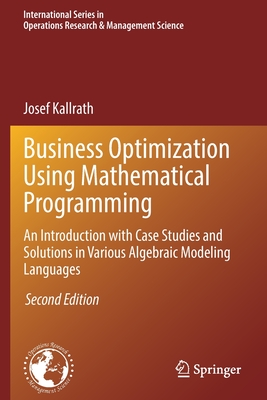 Business Optimization Using Mathematical Programming: An Introduction with Case Studies and Solutions in Various Algebraic Modeling Languages - Kallrath, Josef