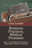 Business Practices, Biblical Promises: How to Use Biblical Principles to Make Better Business Decisions