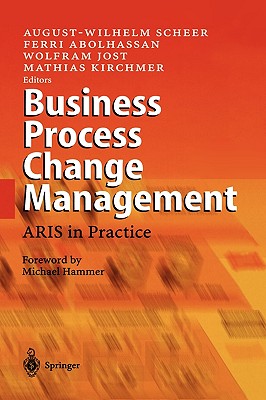 Business Process Change Management: Aris in Practice - Scheer, August-Wilhelm (Editor), and Hammer, M (Foreword by), and Abolhassan, Ferri (Editor)