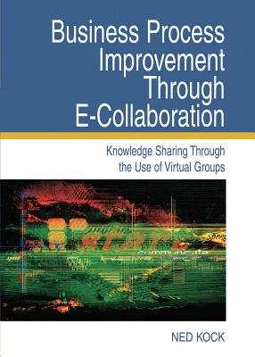 Business Process Improvement Through E-Collaboration: Knowledge Sharing Through the Use of Virtual Groups - Kock, Ned F