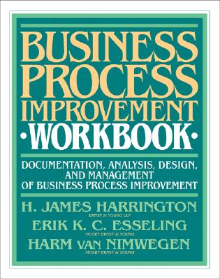 Business Process Improvement Workbook: Documentation, Analysis, Design, and Management of Business Process Improvement - Harrington, H. James, and Esseling, K., and Nimwegen, Van