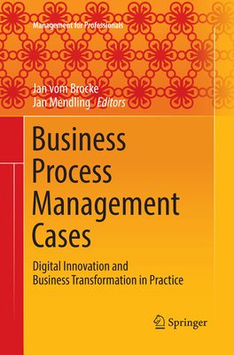 Business Process Management Cases: Digital Innovation and Business Transformation in Practice - vom Brocke, Jan (Editor), and Mendling, Jan (Editor)