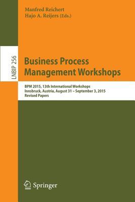 Business Process Management Workshops: BPM 2015, 13th International Workshops, Innsbruck, Austria, August 31 - September 3, 2015, Revised Papers - Reichert, Manfred (Editor), and Reijers, Hajo A (Editor)