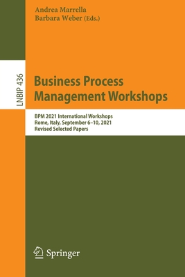 Business Process Management Workshops: BPM 2021 International Workshops, Rome, Italy, September 6-10, 2021, Revised Selected Papers - Marrella, Andrea (Editor), and Weber, Barbara (Editor)