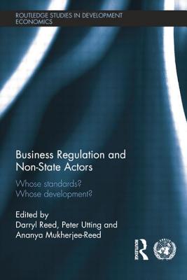 Business Regulation and Non-State Actors: Whose Standards? Whose Development? - Reed, Ananya (Editor), and Reed, Darryl (Editor), and Utting, Peter (Editor)