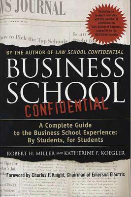 Business School Confidential: A Complete Guide to the Business School Experience: By Students, for Students - Miller, Robert H, and Koegler, Katherine F, and Knight, Charles F (Foreword by)