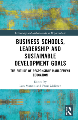 Business Schools, Leadership and the Sustainable Development Goals: The Future of Responsible Management Education - Moratis, Lars (Editor), and Melissen, Frans (Editor)