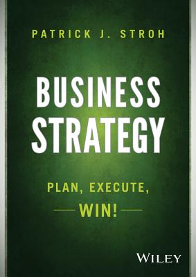 Business Strategy: Plan, Execute, Win! - Stroh, Patrick J.