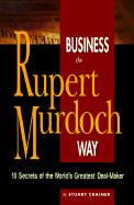 Business the Rupert Murdoch Way: 10 Secrets of the World's Greatest Deal-maker